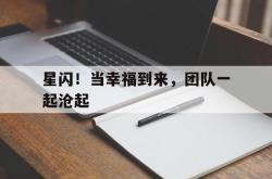 开云体育入口-关于星闪！当幸福到来，团队一起沧起的信息