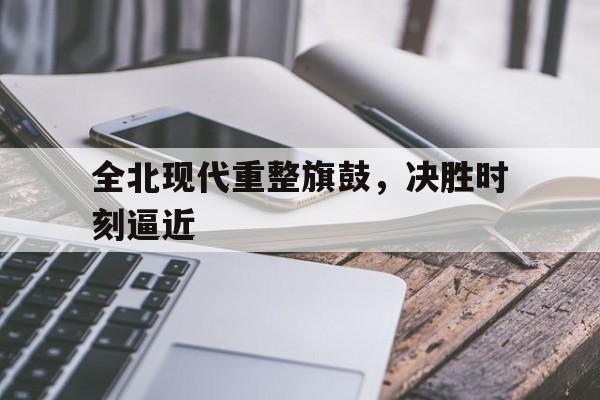全北现代重整旗鼓，决胜时刻逼近的简单介绍